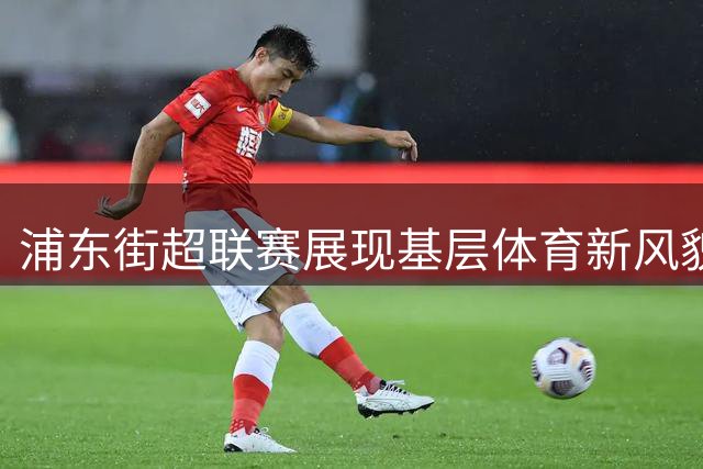 浦东街超联赛展现基层体育新风貌