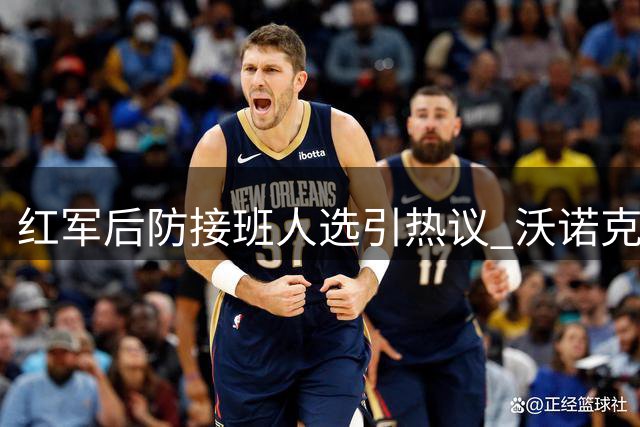 红军后防接班人选引热议 沃诺克点评雅凯莱奥尼潜力